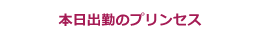 本日出勤のプリンセス